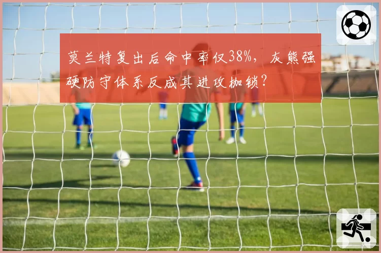 莫兰特复出后命中率仅38%，灰熊强硬防守体系反成其进攻枷锁？