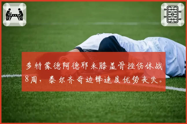 多特蒙德阿德耶米膝盖骨挫伤休战8周，泰尔齐奇边锋速度优势丧失。