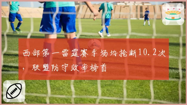 西部第一雷霆赛季场均抢断10.2次,联盟防守效率榜首