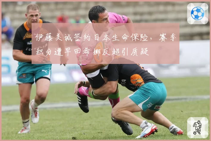 伊藤美诚签约日本生命保险，赛季积分遭早田希娜反超引质疑