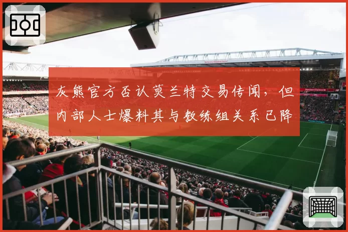 灰熊官方否认莫兰特交易传闻,但内部人士爆料其与教练组关系已降至冰点