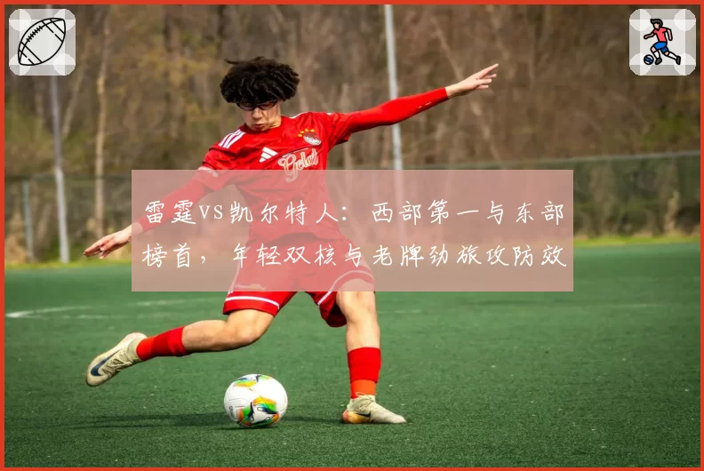 雷霆vs凯尔特人：西部第一与东部榜首，年轻双核与老牌劲旅攻防效率对比