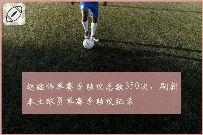 赵继伟单赛季助攻总数350次，刷新本土球员单赛季助攻纪录