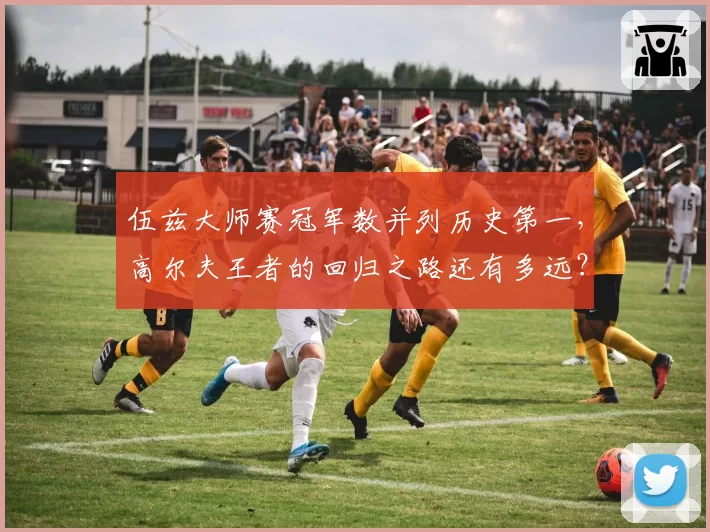 伍兹大师赛冠军数并列历史第一,高尔夫王者的回归之路还有多远?