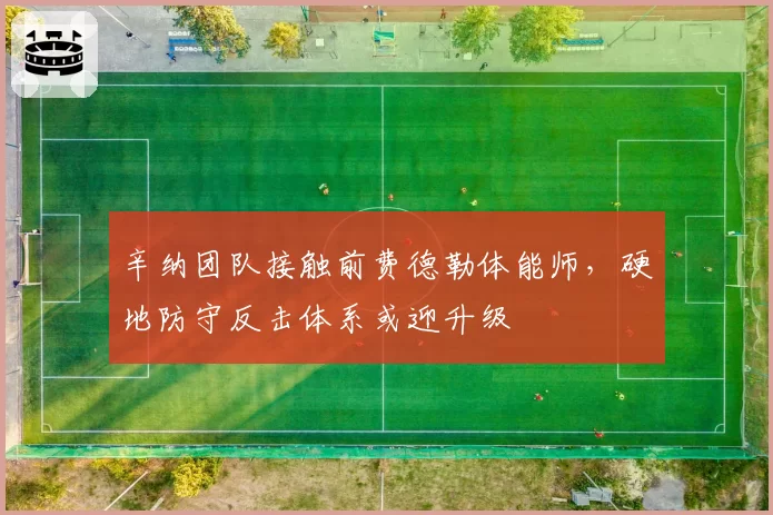 辛纳团队接触前费德勒体能师，硬地防守反击体系或迎升级