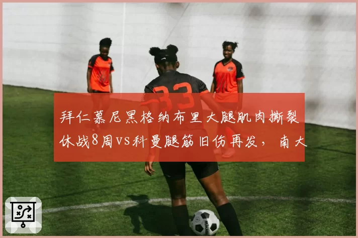拜仁慕尼黑格纳布里大腿肌肉撕裂休战8周vs科曼腿筋旧伤再发，南大王边锋伤病魔咒延续