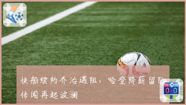 快船续约乔治遇阻，哈登降薪留队传闻再起波澜