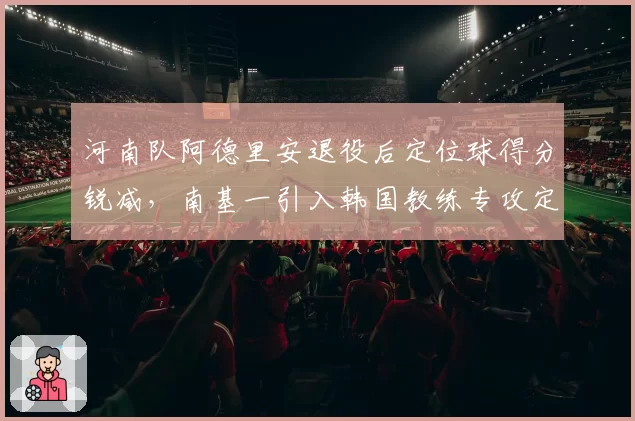 河南队阿德里安退役后定位球得分锐减，南基一引入韩国教练专攻定位球战术。