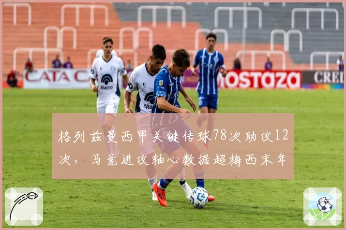 格列兹曼西甲关键传球78次助攻12次，马竞进攻轴心数据超梅西末年