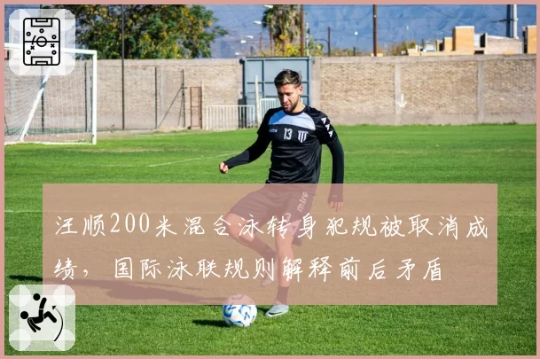汪顺200米混合泳转身犯规被取消成绩，国际泳联规则解释前后矛盾