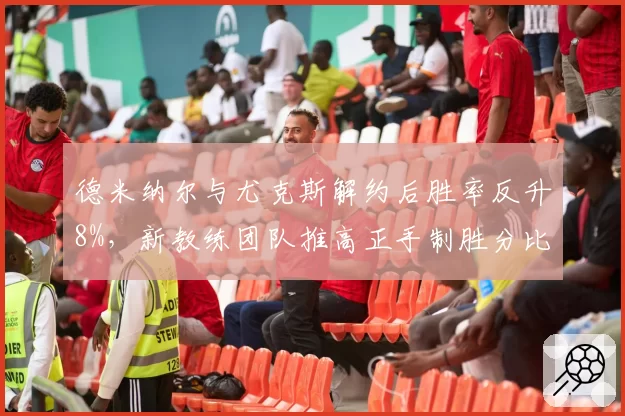 德米纳尔与尤克斯解约后胜率反升8%,新教练团队推高正手制胜分比例至37%