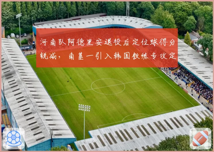 河南队阿德里安退役后定位球得分锐减，南基一引入韩国教练专攻定位球战术。