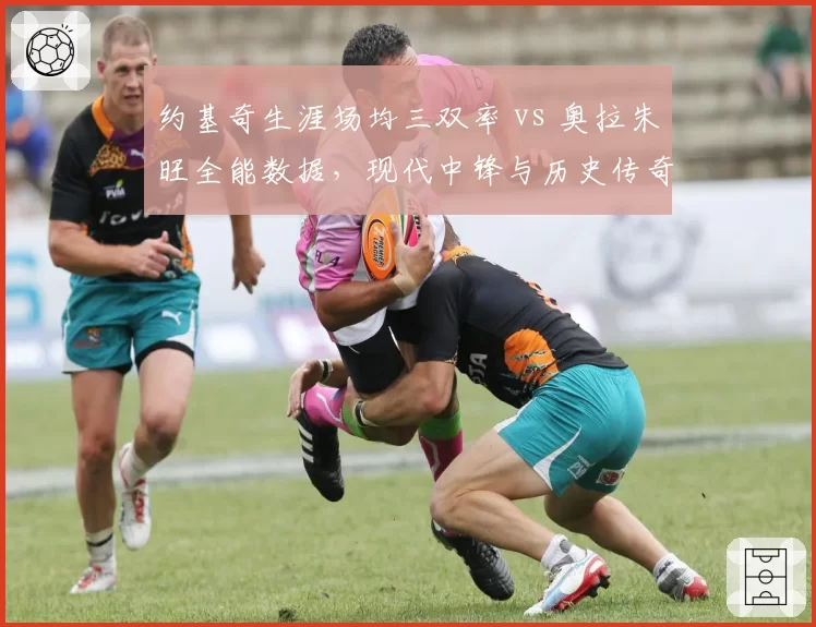 约基奇生涯场均三双率 vs 奥拉朱旺全能数据,现代中锋与历史传奇技术对标