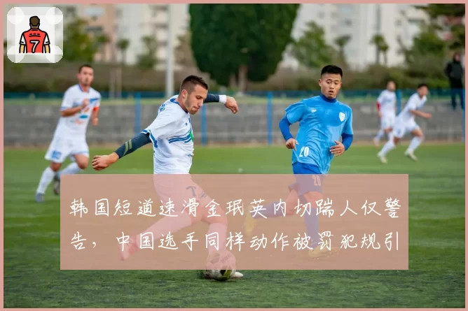韩国短道速滑金珉英内切踹人仅警告，中国选手同样动作被罚犯规引众怒