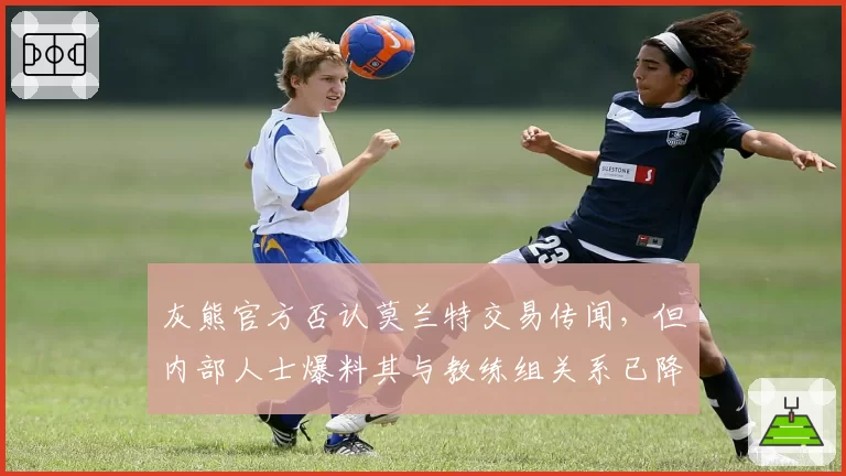灰熊官方否认莫兰特交易传闻,但内部人士爆料其与教练组关系已降至冰点